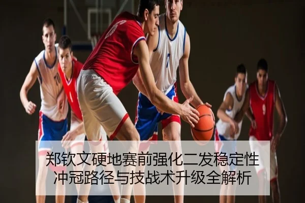 郑钦文硬地赛前强化二发稳定性 冲冠路径与技战术升级全解析