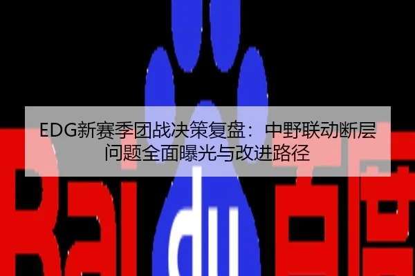 EDG新赛季团战决策复盘：中野联动断层问题全面曝光与改进路径