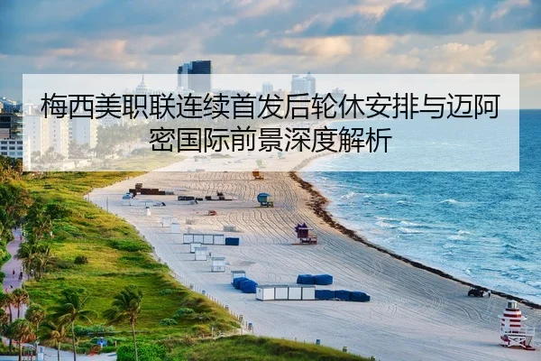 梅西美职联连续首发后轮休安排与迈阿密国际前景深度解析