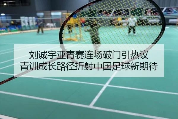 刘诚宇亚青赛连场破门引热议 青训成长路径折射中国足球新期待
