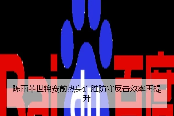 陈雨菲世锦赛前热身连胜防守反击效率再提升